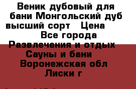 Веник дубовый для бани Монгольский дуб высший сорт › Цена ­ 100 - Все города Развлечения и отдых » Сауны и бани   . Воронежская обл.,Лиски г.